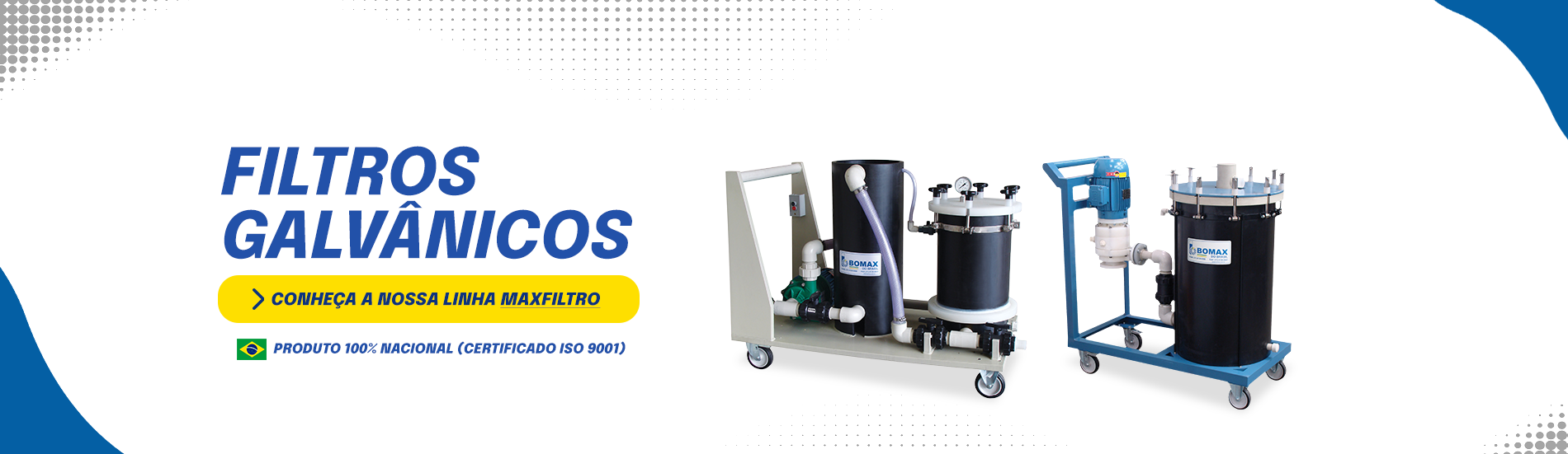 VitrineFiltrosGalvanicosPc image VitrineFiltrosGalvanicosPc No mercado há 40 Anos, a Bomax é referência como empresa de bombas para indústria. Bomba pneumática, bomba dosadora, filtro prensa e muito mais.