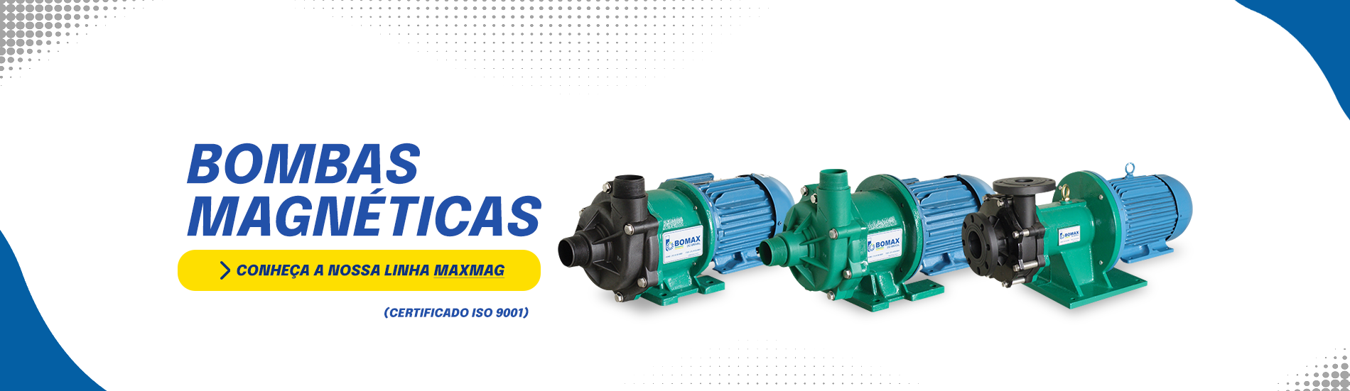 VitrineBombaMagneticaPc image VitrineBombaMagneticaPc No mercado há 40 Anos, a Bomax é referência como empresa de bombas para indústria. Bomba pneumática, bomba dosadora, filtro prensa e muito mais.